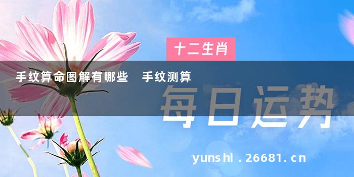 手纹算命图解有哪些 手纹测算